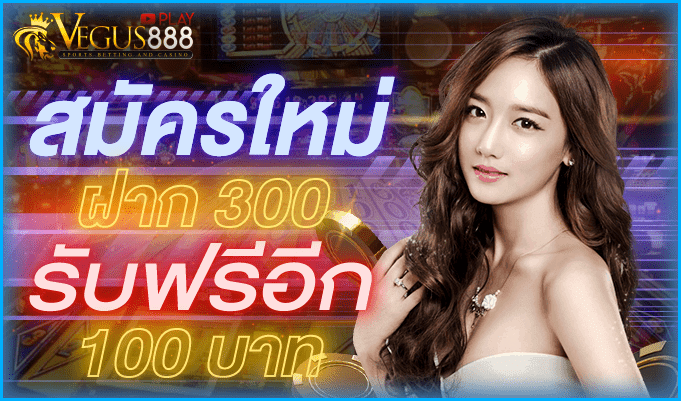 VEGUS888 สมัครใหม่ ฝาก 300 รับฟรีอีก 100 บาท