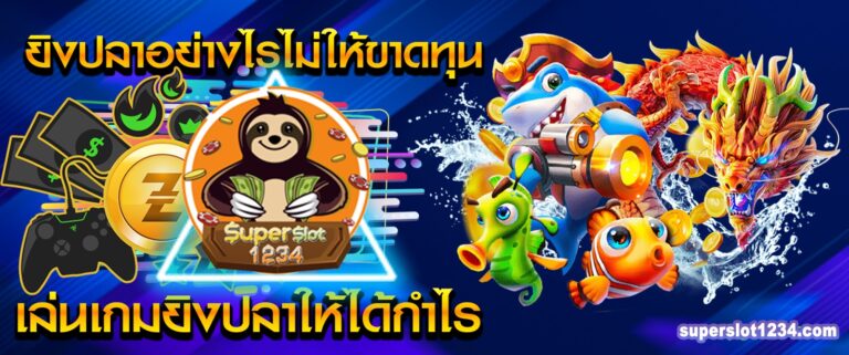 ยิงปลาอย่างไรไม่ใช้ขาดทุน รวมเกมสล๊อต SUPERSLOT1234