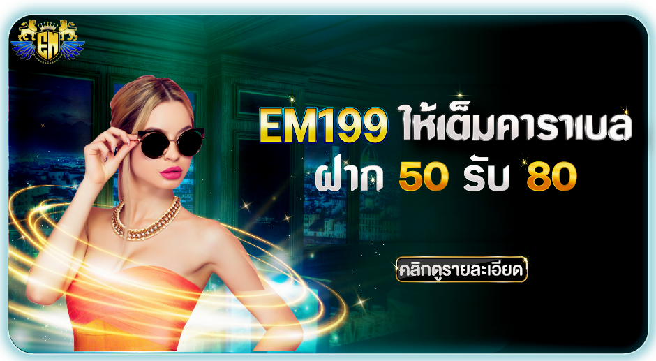 EM199 ฝาก 50 รับ 80 คนผู้หญิง