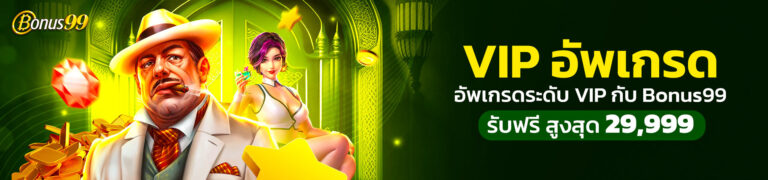 VIP อัพเกรด อัพเกรดระดับ VIP BONUS99 รับฟรี สูงสุด 29,999